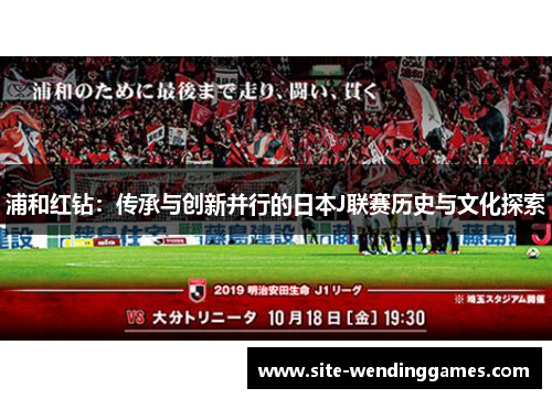 浦和红钻：传承与创新并行的日本J联赛历史与文化探索