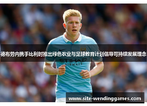 德布劳内携手比利时推出绿色农业与足球教育计划倡导可持续发展理念