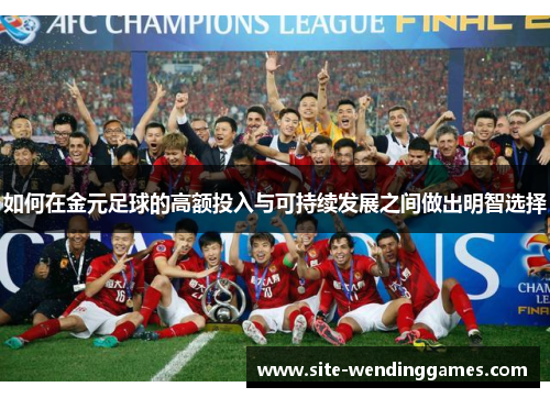如何在金元足球的高额投入与可持续发展之间做出明智选择
