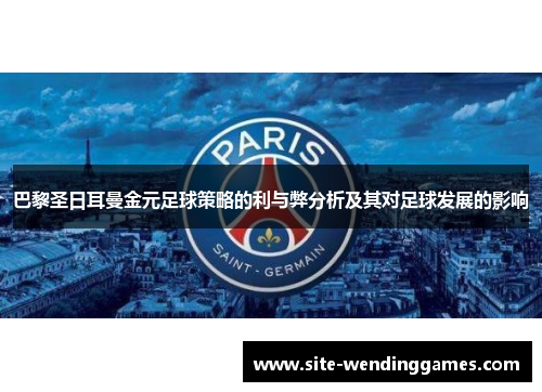 巴黎圣日耳曼金元足球策略的利与弊分析及其对足球发展的影响