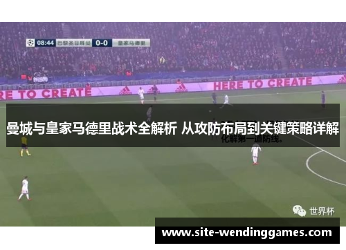 曼城与皇家马德里战术全解析 从攻防布局到关键策略详解