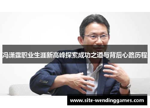 冯潇霆职业生涯新高峰探索成功之道与背后心路历程