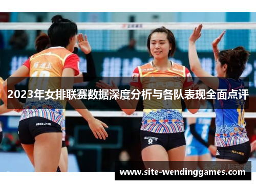 2023年女排联赛数据深度分析与各队表现全面点评