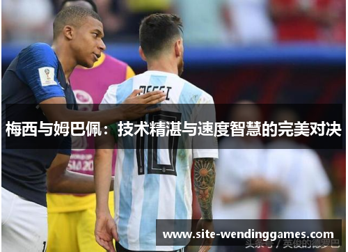 梅西与姆巴佩：技术精湛与速度智慧的完美对决