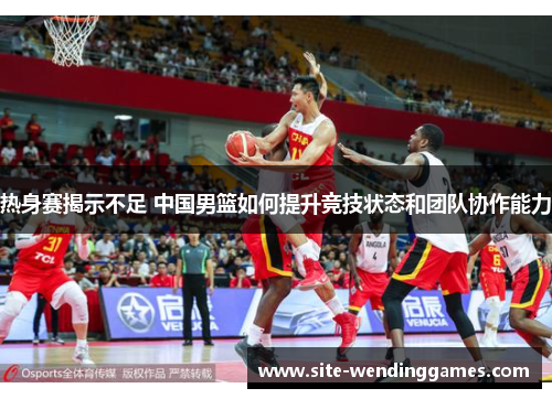 热身赛揭示不足 中国男篮如何提升竞技状态和团队协作能力