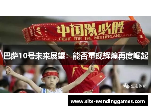 巴萨10号未来展望：能否重现辉煌再度崛起