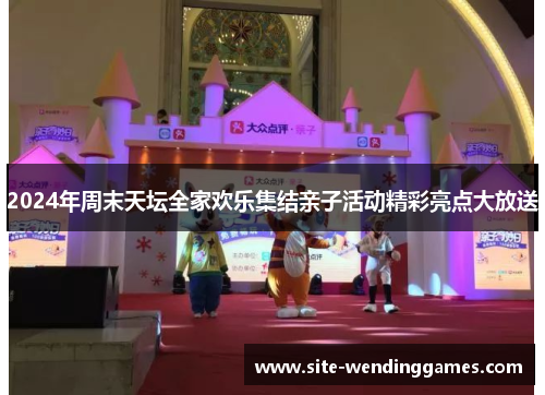 2024年周末天坛全家欢乐集结亲子活动精彩亮点大放送