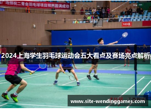 2024上海学生羽毛球运动会五大看点及赛场亮点解析