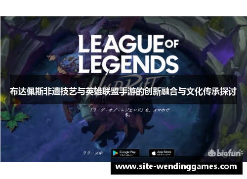 布达佩斯非遗技艺与英雄联盟手游的创新融合与文化传承探讨