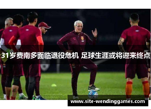 31岁费南多面临退役危机 足球生涯或将迎来终点