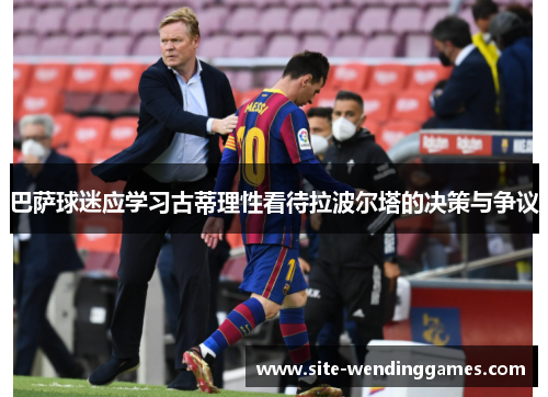 巴萨球迷应学习古蒂理性看待拉波尔塔的决策与争议