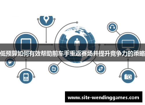 低预算如何有效帮助前车手重返赛场并提升竞争力的策略