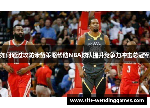 如何通过攻防兼备策略帮助NBA球队提升竞争力冲击总冠军