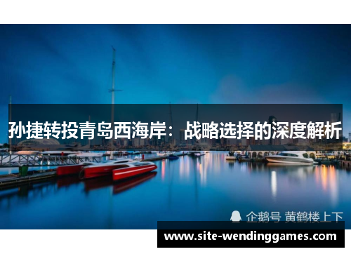 孙捷转投青岛西海岸：战略选择的深度解析