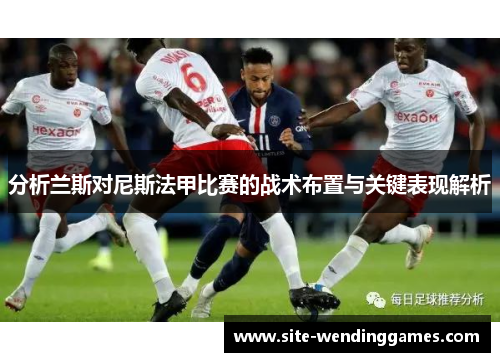 分析兰斯对尼斯法甲比赛的战术布置与关键表现解析