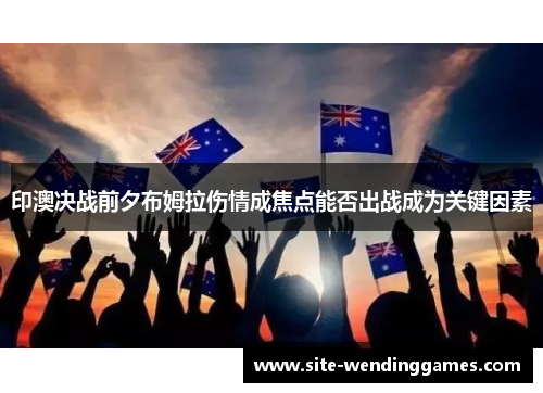印澳决战前夕布姆拉伤情成焦点能否出战成为关键因素