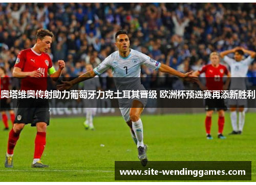 奥塔维奥传射助力葡萄牙力克土耳其晋级 欧洲杯预选赛再添新胜利