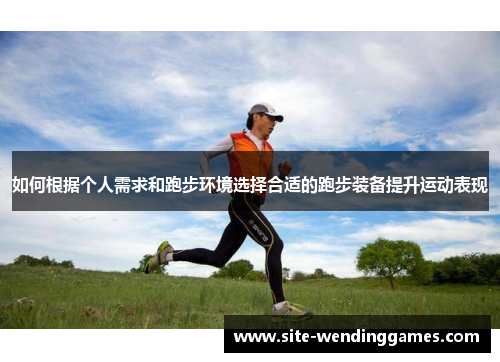 如何根据个人需求和跑步环境选择合适的跑步装备提升运动表现