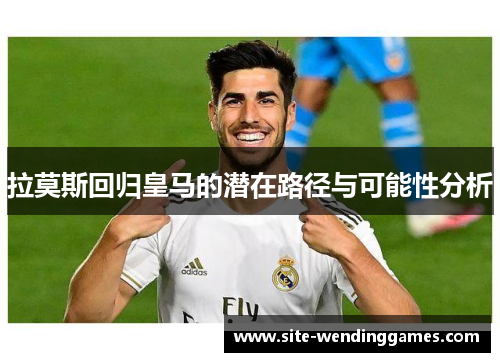 拉莫斯回归皇马的潜在路径与可能性分析
