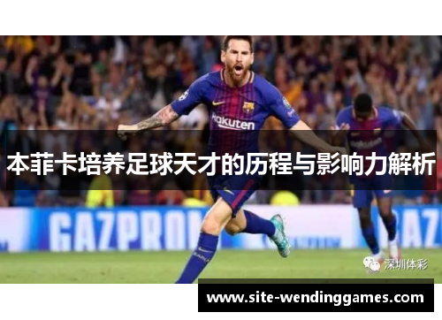 本菲卡培养足球天才的历程与影响力解析