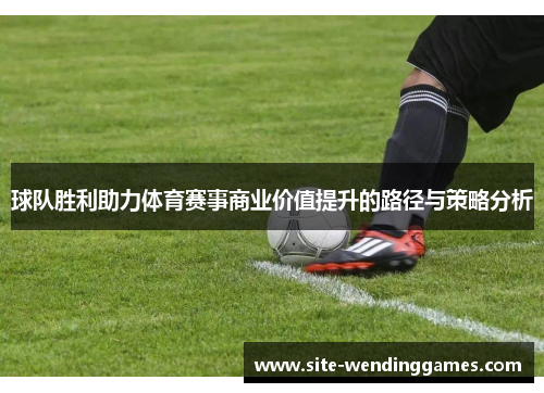球队胜利助力体育赛事商业价值提升的路径与策略分析