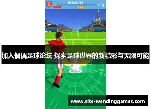 加入偶偶足球论坛 探索足球世界的新精彩与无限可能