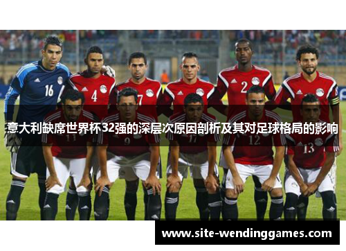 意大利缺席世界杯32强的深层次原因剖析及其对足球格局的影响