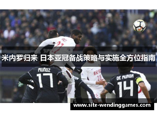 米内罗归来 日本亚冠备战策略与实施全方位指南