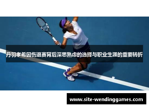 丹羽孝希因伤退赛背后深思熟虑的选择与职业生涯的重要转折