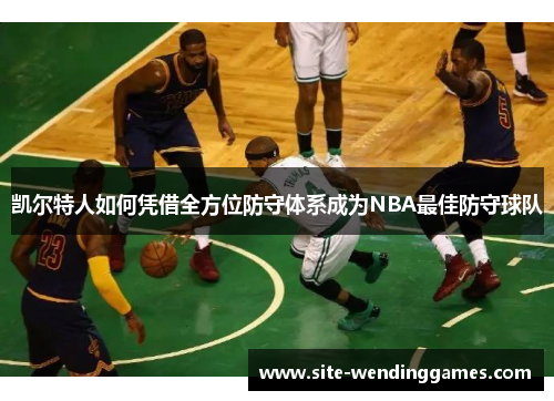 凯尔特人如何凭借全方位防守体系成为NBA最佳防守球队