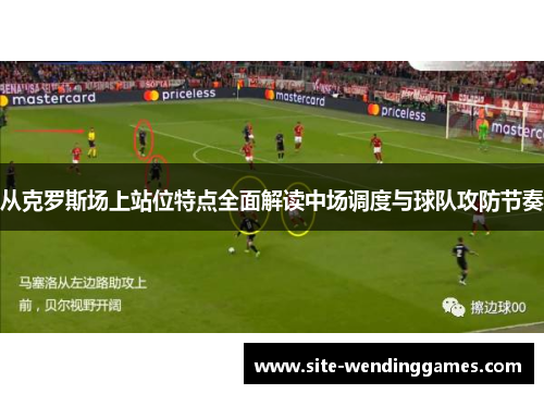 从克罗斯场上站位特点全面解读中场调度与球队攻防节奏