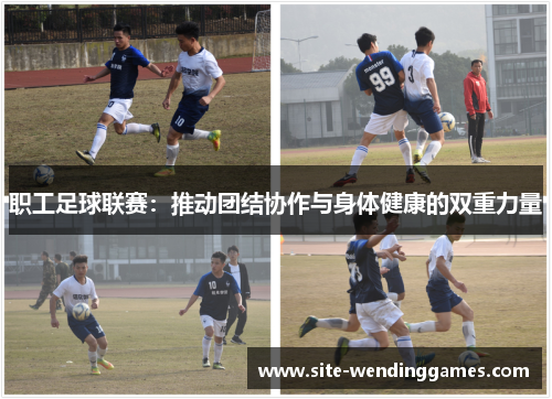 职工足球联赛：推动团结协作与身体健康的双重力量