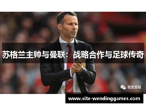 苏格兰主帅与曼联：战略合作与足球传奇