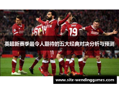 英超新赛季最令人期待的五大经典对决分析与预测