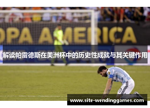 解读帕雷德斯在美洲杯中的历史性成就与其关键作用