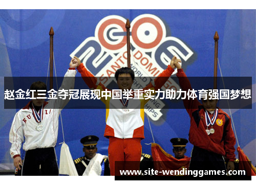 赵金红三金夺冠展现中国举重实力助力体育强国梦想