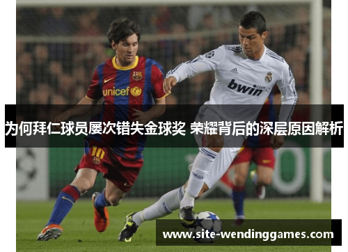 为何拜仁球员屡次错失金球奖 荣耀背后的深层原因解析