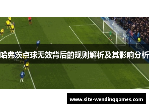 哈弗茨点球无效背后的规则解析及其影响分析