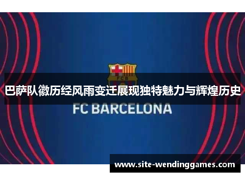 巴萨队徽历经风雨变迁展现独特魅力与辉煌历史