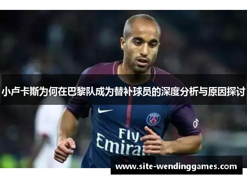 小卢卡斯为何在巴黎队成为替补球员的深度分析与原因探讨