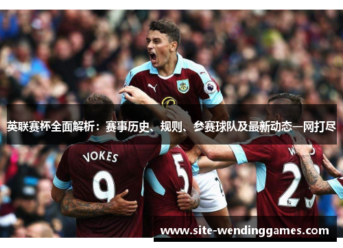 英联赛杯全面解析：赛事历史、规则、参赛球队及最新动态一网打尽