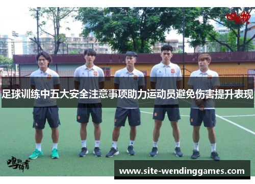 足球训练中五大安全注意事项助力运动员避免伤害提升表现