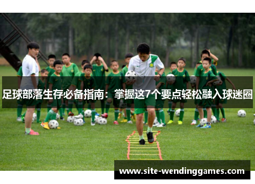 足球部落生存必备指南：掌握这7个要点轻松融入球迷圈