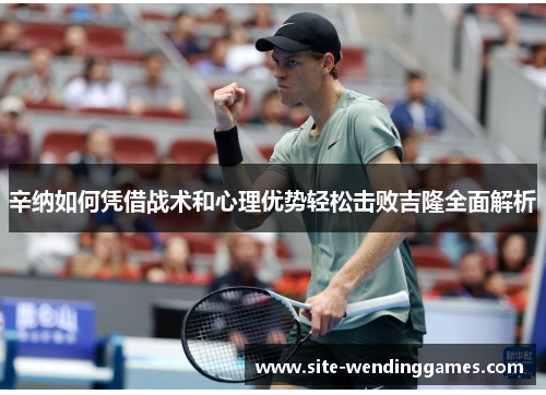 辛纳如何凭借战术和心理优势轻松击败吉隆全面解析