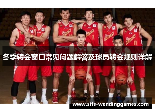 冬季转会窗口常见问题解答及球员转会规则详解