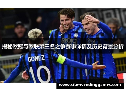揭秘欧冠与欧联第三名之争赛事详情及历史背景分析