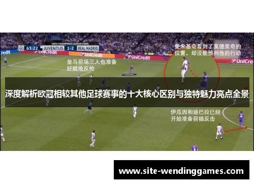 深度解析欧冠相较其他足球赛事的十大核心区别与独特魅力亮点全景