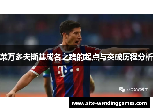 莱万多夫斯基成名之路的起点与突破历程分析