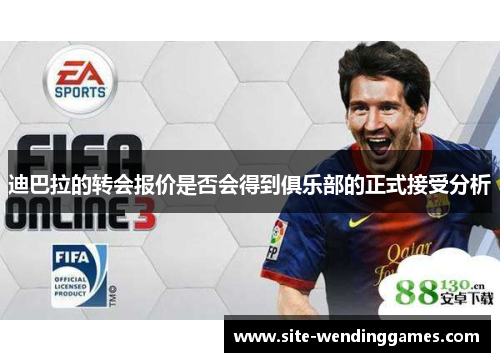 迪巴拉的转会报价是否会得到俱乐部的正式接受分析