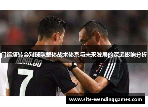 门迭塔转会对球队整体战术体系与未来发展的深远影响分析